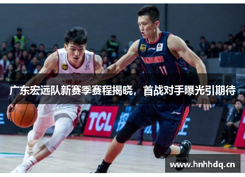 广东宏远队新赛季赛程揭晓，首战对手曝光引期待