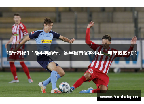 狼堡客场1-1战平弗赖堡，德甲榜首优势不再，宝座岌岌可危