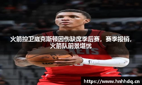 火箭控卫崴克斯顿因伤缺席季后赛，赛季报销，火箭队前景堪忧