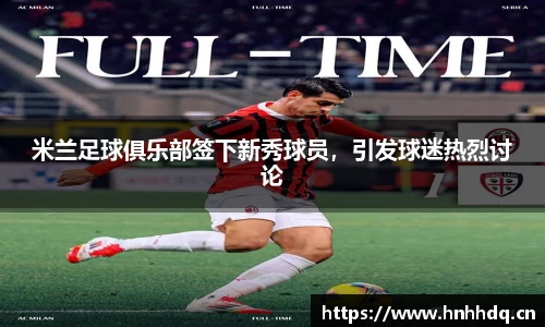 米兰足球俱乐部签下新秀球员，引发球迷热烈讨论