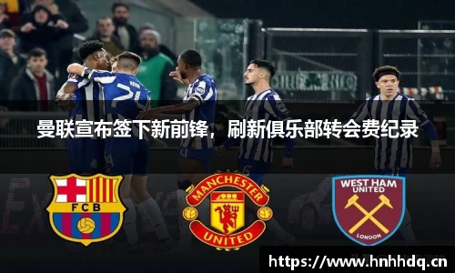 曼联宣布签下新前锋，刷新俱乐部转会费纪录