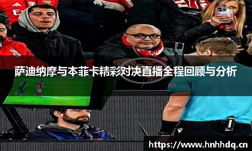 萨迪纳摩与本菲卡精彩对决直播全程回顾与分析
