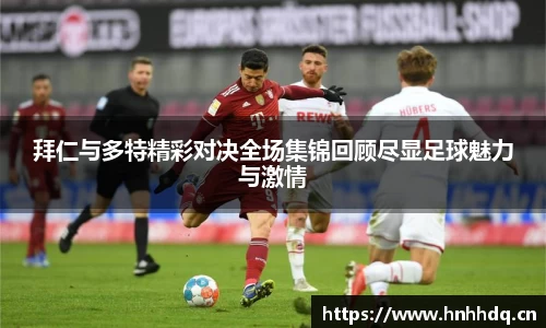 拜仁与多特精彩对决全场集锦回顾尽显足球魅力与激情