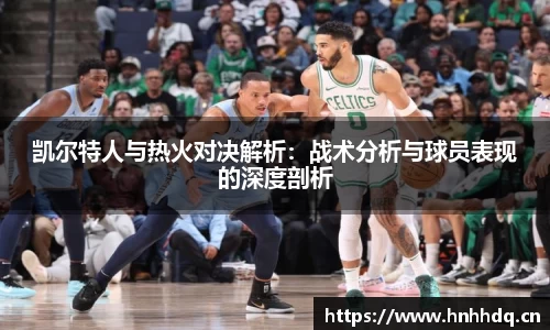 凯尔特人与热火对决解析：战术分析与球员表现的深度剖析