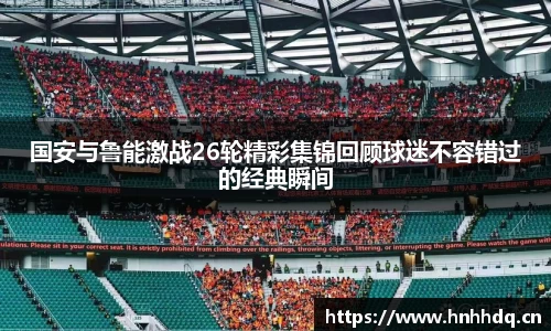 国安与鲁能激战26轮精彩集锦回顾球迷不容错过的经典瞬间