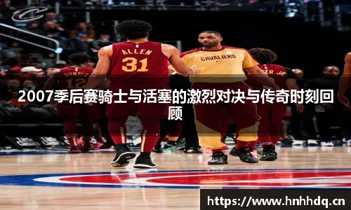 2007季后赛骑士与活塞的激烈对决与传奇时刻回顾
