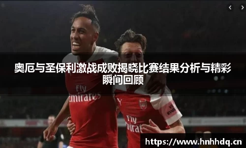 奥厄与圣保利激战成败揭晓比赛结果分析与精彩瞬间回顾