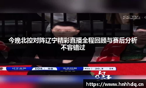 今晚北控对阵辽宁精彩直播全程回顾与赛后分析不容错过