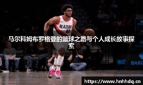 马尔科姆布罗格登的篮球之路与个人成长故事探索
