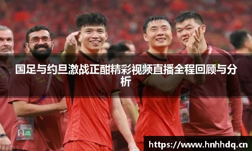 国足与约旦激战正酣精彩视频直播全程回顾与分析