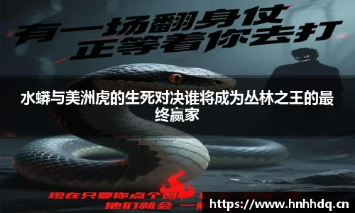 水蟒与美洲虎的生死对决谁将成为丛林之王的最终赢家