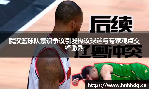 武汉篮球队意识争议引发热议球迷与专家观点交锋激烈